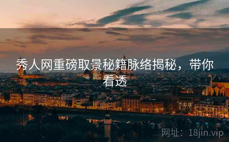 秀人网重磅取景秘籍脉络揭秘，带你看透