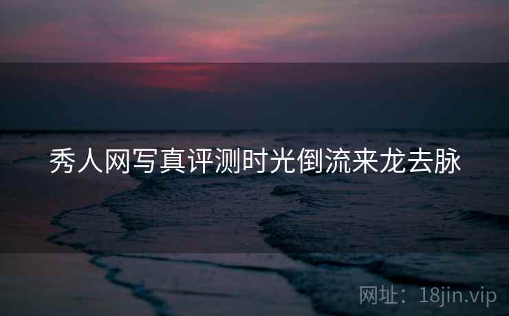 秀人网写真评测时光倒流来龙去脉