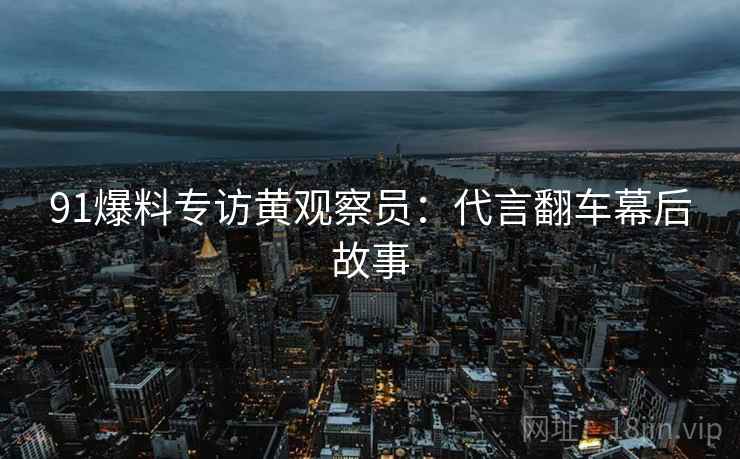 91爆料专访黄观察员：代言翻车幕后故事