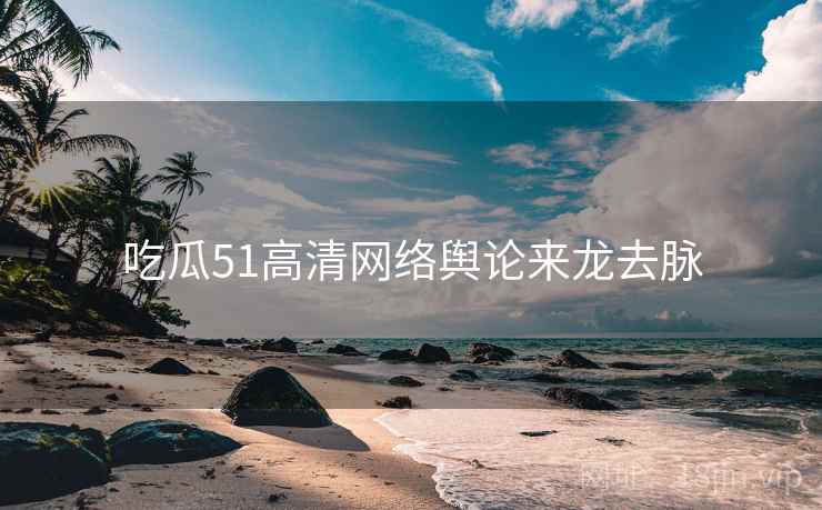 吃瓜51高清网络舆论来龙去脉