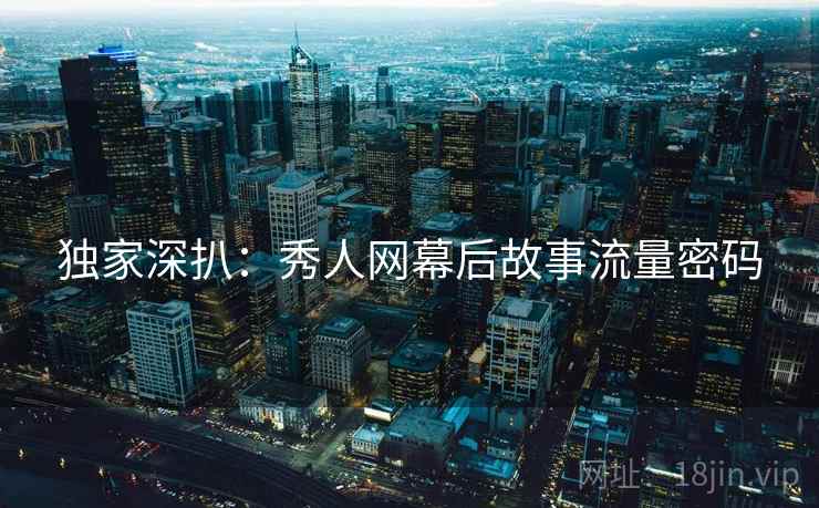 独家深扒：秀人网幕后故事流量密码