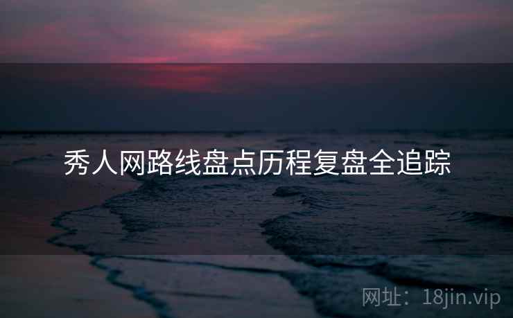 秀人网路线盘点历程复盘全追踪