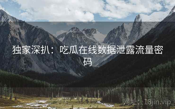 独家深扒：吃瓜在线数据泄露流量密码