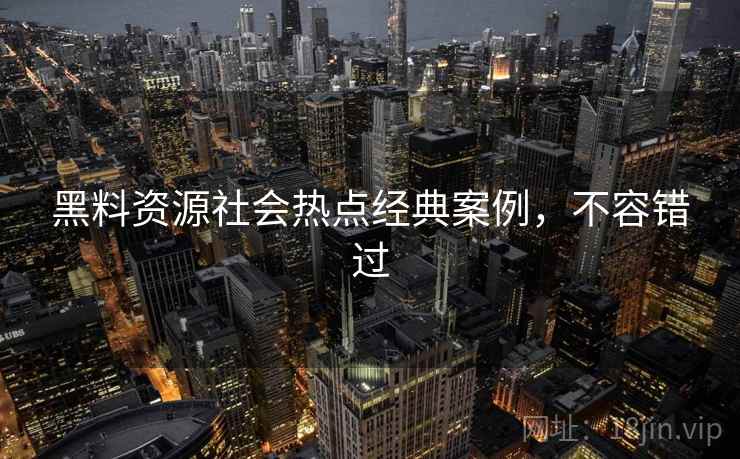 黑料资源社会热点经典案例，不容错过