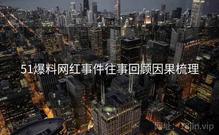 51爆料网红事件往事回顾因果梳理