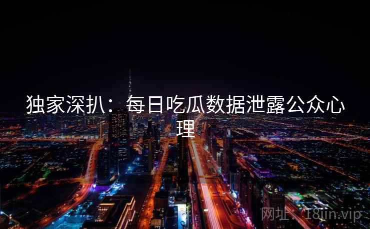独家深扒：每日吃瓜数据泄露公众心理