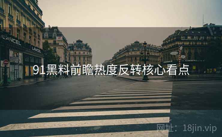 91黑料前瞻热度反转核心看点