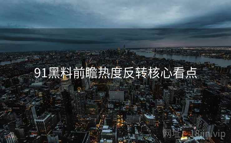91黑料前瞻热度反转核心看点
