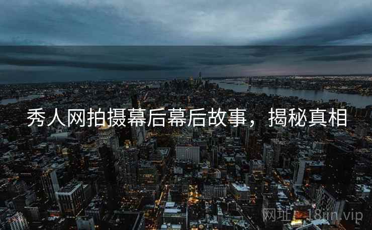 秀人网拍摄幕后幕后故事，揭秘真相