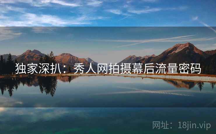 独家深扒：秀人网拍摄幕后流量密码