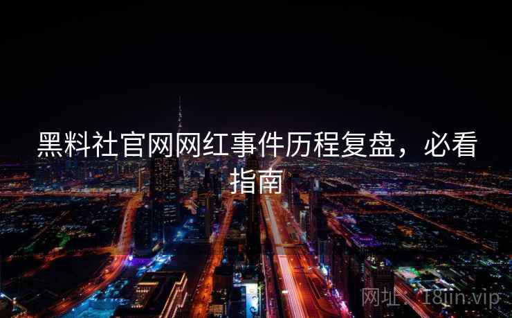 黑料社官网网红事件历程复盘，必看指南