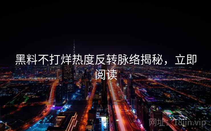 黑料不打烊热度反转脉络揭秘，立即阅读
