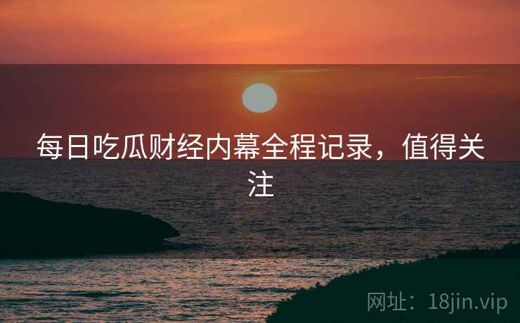 每日吃瓜财经内幕全程记录，值得关注
