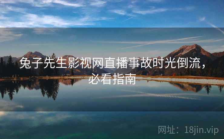 兔子先生影视网直播事故时光倒流，必看指南