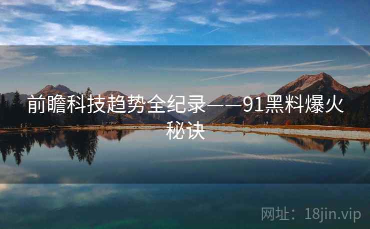 前瞻科技趋势全纪录——91黑料爆火秘诀