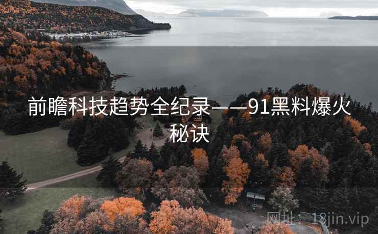 前瞻科技趋势全纪录——91黑料爆火秘诀