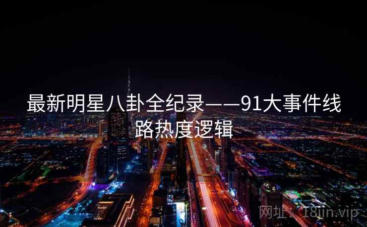 最新明星八卦全纪录——91大事件线路热度逻辑