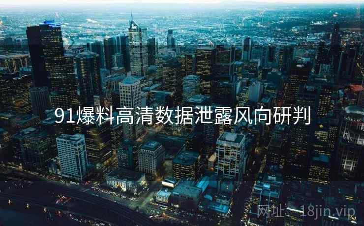 91爆料高清数据泄露风向研判