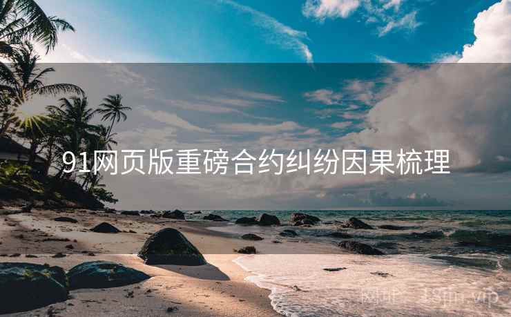 91网页版重磅合约纠纷因果梳理