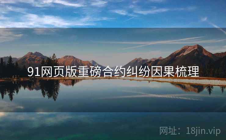 91网页版重磅合约纠纷因果梳理