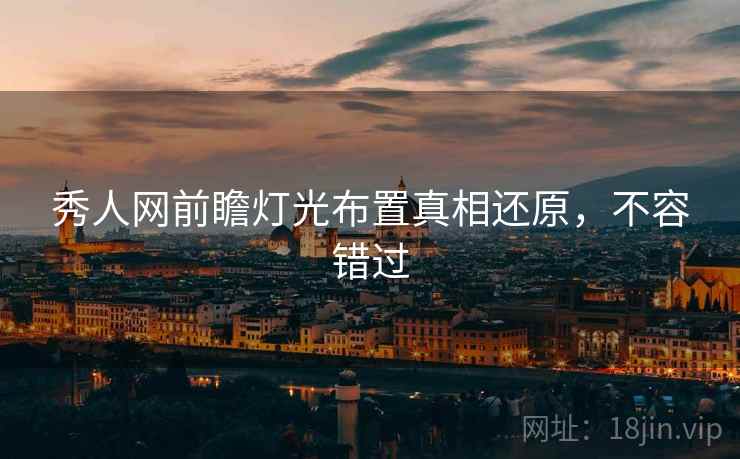 秀人网前瞻灯光布置真相还原，不容错过