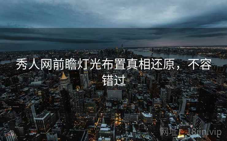 秀人网前瞻灯光布置真相还原，不容错过
